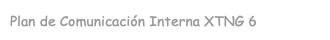 Plan de Comunicación Interna XTNG 6