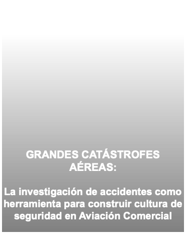 &nbsp;GRANDES CATÁSTROFES AÉREAS: La investigación de accidentes como herramienta para construir cultura de seguridad en Aviación Comercial 