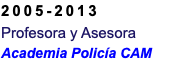 2005-2013 Profesora y Asesora Academia Policía CAM